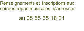 Renseignements et  inscriptions aux soirées repas musicales, s’adresser   au 05 55 65 18 01